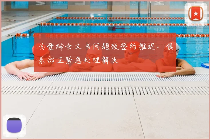 戈登转会文书问题致签约推迟，俱乐部正紧急处理解决