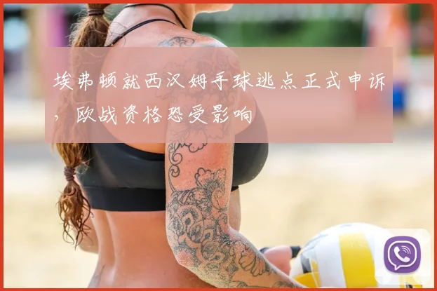 埃弗顿就西汉姆手球逃点正式申诉，欧战资格恐受影响