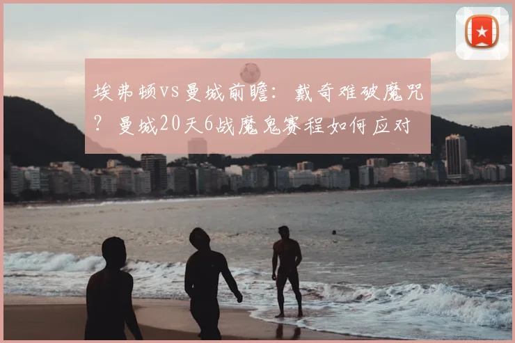 埃弗顿vs曼城前瞻：戴奇难破魔咒？曼城20天6战魔鬼赛程如何应对