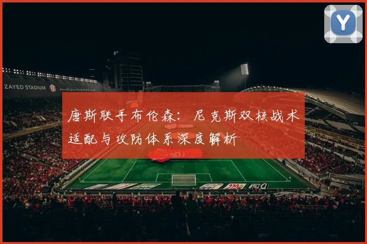 唐斯联手布伦森：尼克斯双核战术适配与攻防体系深度解析