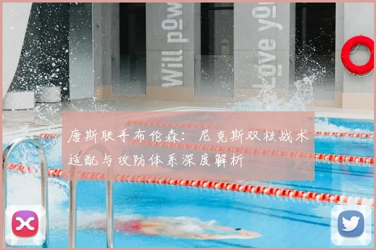 唐斯联手布伦森：尼克斯双核战术适配与攻防体系深度解析