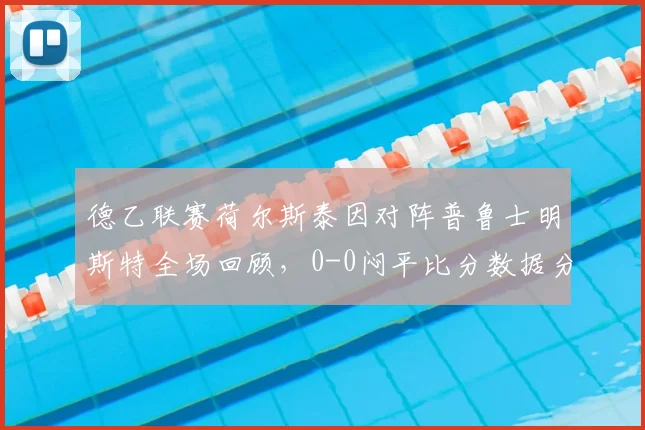 德乙联赛荷尔斯泰因对阵普鲁士明斯特全场回顾，0-0闷平比分数据分析