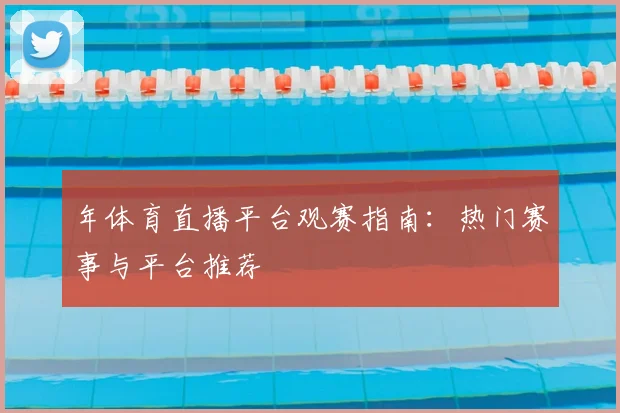 年体育直播平台观赛指南：热门赛事与平台推荐