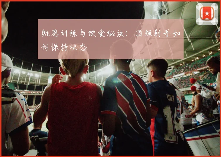凯恩训练与饮食秘诀:顶级射手如何保持状态