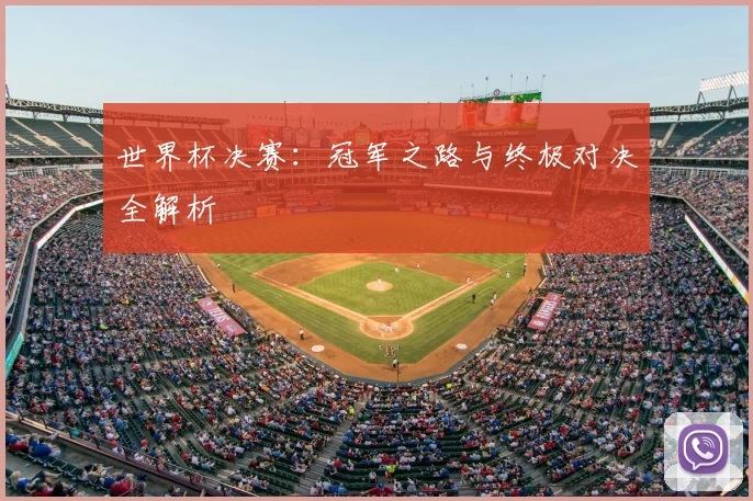 世界杯决赛：冠军之路与终极对决全解析